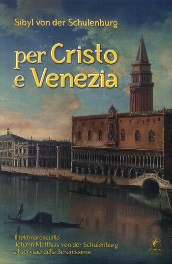 Per Cristo e Venezia. Il Feldmaresciallo Matthias von der Schulenburg al servizio delle Serenessima - Sibyl von der Schulenburg - Libro Il Prato 2019 | Libraccio.it