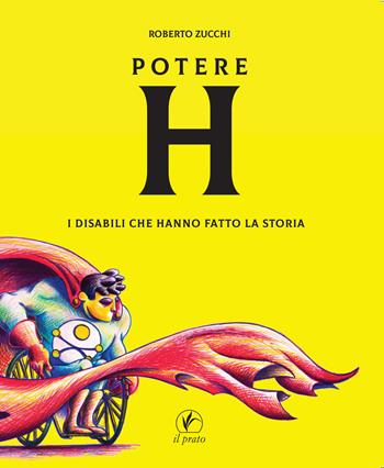 Potere H. I disabili che hanno fatto la storia - Roberto Zucchi - Libro Il Prato 2019 | Libraccio.it