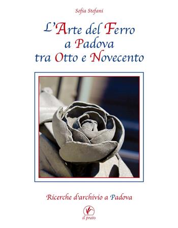 L'arte del ferro a Padova tra Otto e Novecento - Sofia Stefani - Libro Il Prato 2020 | Libraccio.it