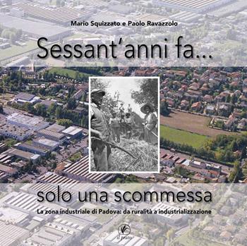 Sessant'anni fa... solo una scommessa. La zona industriale di Padova: da ruralità a industrializzazione - Mario Squizzato, Paolo Ravazzolo, Paolo Ravazzolo - Libro Il Prato 2020 | Libraccio.it