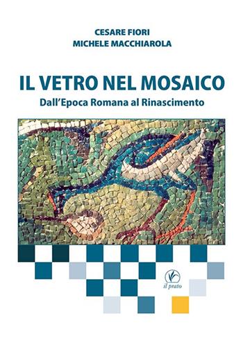 Il vetro nel mosaico. Dall’epoca romana al Rinascimento - Cesare Fiori, Michele Macchiarola - Libro Il Prato 2020 | Libraccio.it
