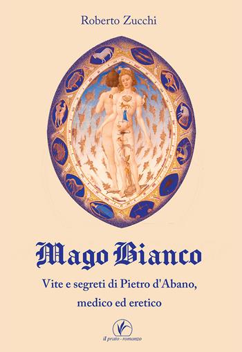 Mago bianco. Vita e segreti di Pietro d'Abano, Medico ed eretico - Roberto Zucchi - Libro Il Prato 2022 | Libraccio.it