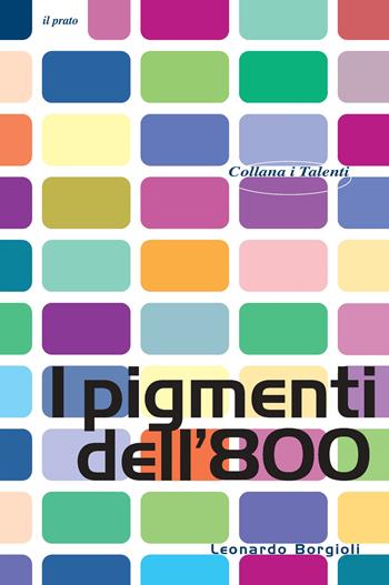 I pigmenti dell'800 - Leonardo Borgioli - Libro Il Prato 2022, I talenti | Libraccio.it