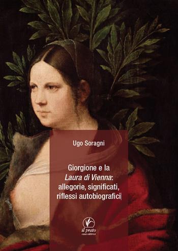 Giorgione e la «Laura di Vienna»: allegorie, significati, riflessi autobiografici - Ugo Soragni - Libro Il Prato 2022 | Libraccio.it