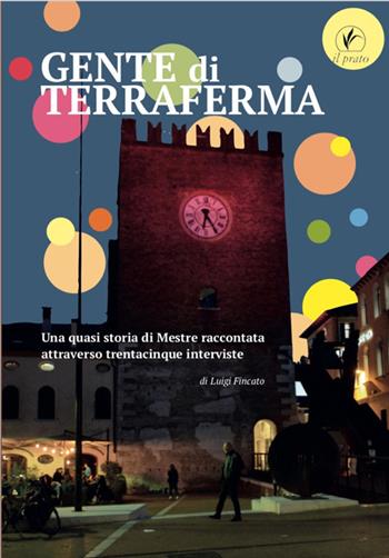Gente di terraferma. Una quasi storia di Mestre raccontata attraverso trentacinque interviste - Luigi Fincato - Libro Il Prato 2022 | Libraccio.it