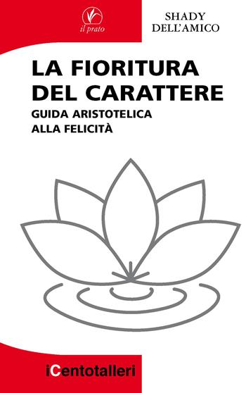 La fioritura del carattere. Guida aristotelica alla felicità - Shady Dell'Amico - Libro Il Prato 2023, I centotalleri | Libraccio.it