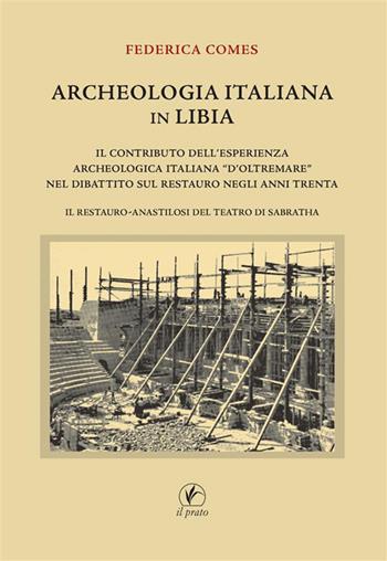 Archeologia italiana in Libia. Il contributo dell'esperienza archeologica «d'oltremare» nel dibattito sul restauro negli anni Trenta. Il restauro-anastilosi del teatro di Sabratha - Federica Comes - Libro Il Prato 2024, Arte | Libraccio.it