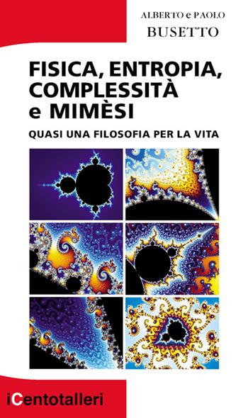 Fisica, entropia, complessità e mimèsi. Quasi una filosofia per la vita - Alberto Busetto, Paolo Busetto - Libro Il Prato 2025, I centotalleri | Libraccio.it