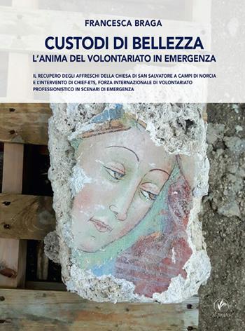 Custodi di bellezza. L'anima del volontariato in emergenza. Il recupero degli affreschi della chiesa di San Salvatore a Campi di Norcia e l'intervento di CHIEF-ets, forza internazionale di volontariato professionistico in scenari di emergenza - Francesca Braga - Libro Il Prato 2026, Arte | Libraccio.it
