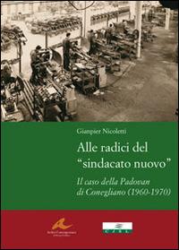 Alle radici del «sindacato nuovo». Il caso della Padovan di Conegliano (1960-1970) - Gianpier Nicoletti - Libro Piazza Editore 2008, Archivi contemporanei di storia politica | Libraccio.it