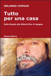 Tutto per una casa. Dalla Russia alla Siberia fino in Spagna - Orlando Ciprian - Libro Piazza Editore 2009, I viaggi di Frida | Libraccio.it