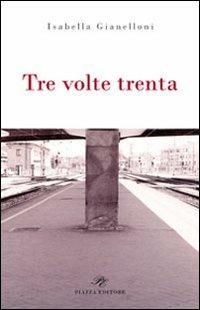 Tre volte trenta - Isabella Gianelloni - Libro Piazza Editore 2010 | Libraccio.it