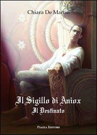 Il sigillo di Aniox. Il destinato - Chiara De Martin - Libro Piazza Editore 2013 | Libraccio.it