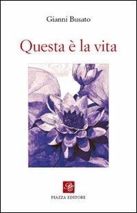 Questa è la vita - Gianni Busato - Libro Piazza Editore 2013, Le lucciole | Libraccio.it