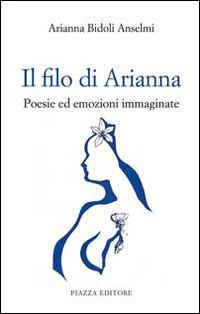Il filo di Arianna. Poesie ed emozioni immaginate - Arianna Bidoli Anselmi - Libro Piazza Editore 2014, Le lucciole | Libraccio.it