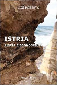 Istria. Amata e sconosciuta - Roberto Ligi - Libro Piazza Editore 2014 | Libraccio.it