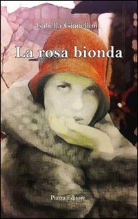 La rosa bionda - Isabella Gianelloni - Libro Piazza Editore 2015 | Libraccio.it