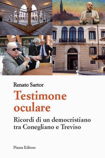 Testimone oculare. Ricordi di un democristiano tra Conegliano e Treviso - Renato Sartor - Libro Piazza Editore 2015 | Libraccio.it