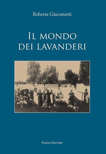 Il mondo dei lavanderi - Roberta Giacometti - Libro Piazza Editore 2015 | Libraccio.it