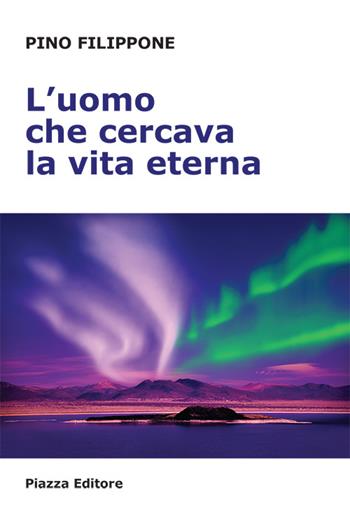 L'uomo che cercava la vita eterna - Pino Filippone - Libro Piazza Editore 2015 | Libraccio.it