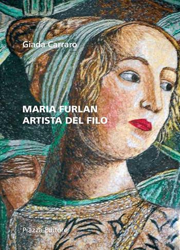 Maria Furlan. Artista del filo - Giada Carraro - Libro Piazza Editore 2016 | Libraccio.it