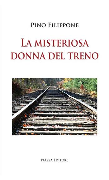 La misteriosa donna del treno - Pino Filippone - Libro Piazza Editore 2016 | Libraccio.it