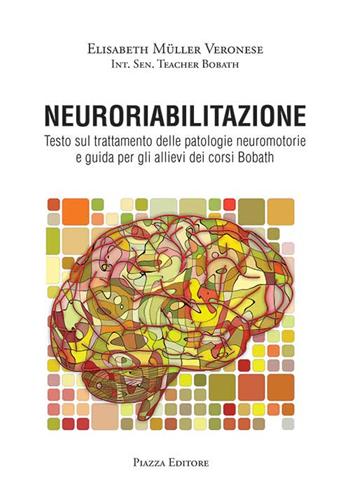 Neuroriabilitazione. Testo sul trattamento delle patologie neuromotorie e guida per gli allievi dei corsi Bobath. Con DVD-ROM - Elisabeth Müller Veronese - Libro Piazza Editore 2017 | Libraccio.it