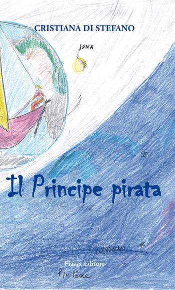 Il principe pirata. Favola di mare, amore, volo, vita - Cristiana Di Stefano - Libro Piazza Editore 2017 | Libraccio.it