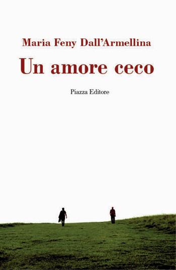 Un amore ceco - Maria Feny Dall'Armellina - Libro Piazza Editore 2017, I Noni | Libraccio.it