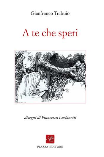 A te che speri - Gianfranco Trabuio - Libro Piazza Editore 2017, Le lucciole | Libraccio.it