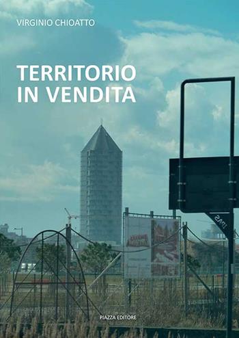 Territorio in vendita - Virginio Chioatto - Libro Piazza Editore 2018 | Libraccio.it