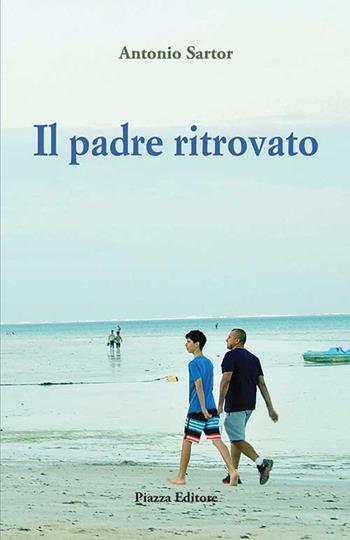 Il padre ritrovato - Antonio Sartor - Libro Piazza Editore 2018 | Libraccio.it