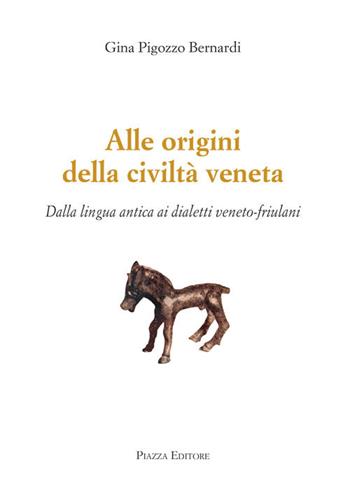 Alle origini della civiltà veneta. Dalla lingua antica ai dialetti veneto-friulani - Gina Pigozzo Bernardi - Libro Piazza Editore 2020 | Libraccio.it