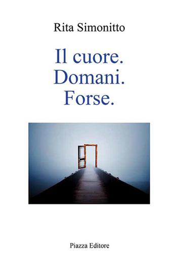Il cuore. Domani. Forse - Rita Simonitto - Libro Piazza Editore 2020, I sorrisi del leone | Libraccio.it