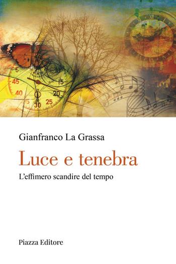 Luce e tenebra. L'effimero scandire del tempo - Gianfranco La Grassa - Libro Piazza Editore 2021, Le lucciole | Libraccio.it