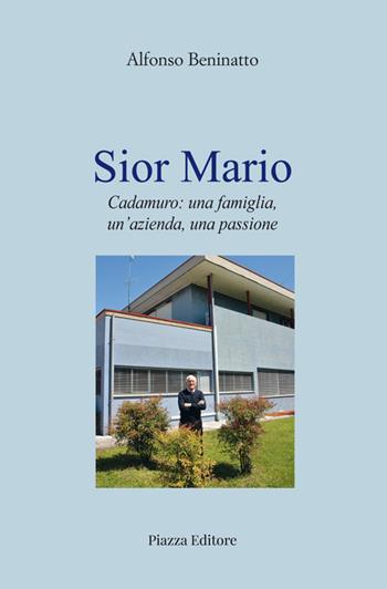 Sior Mario. Cadamuro: una famiglia, un'azienda, una passione - Alfonso Beninatto - Libro Piazza Editore 2021 | Libraccio.it