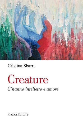 Creature. C'hanno intelletto e amore - Cristina Sbarra - Libro Piazza Editore 2021, I sorrisi del leone | Libraccio.it