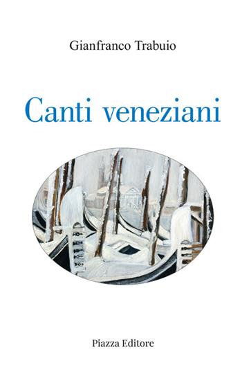 Canti veneziani - Gianfranco Trabuio - Libro Piazza Editore 2021 | Libraccio.it