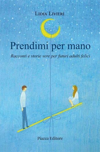 Prendimi per mano. Racconti e storie vere per futuri adulti felici - Lidia Livieri - Libro Piazza Editore 2021 | Libraccio.it