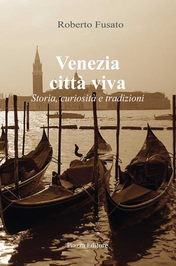 Venezia città viva. Storia, curiosità e tradizioni - Roberto Fusato - Libro Piazza Editore 2022 | Libraccio.it