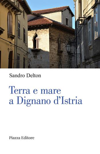 Terra e mare a Dignano d'Istria - Sandro Delton - Libro Piazza Editore 2022, I Noni | Libraccio.it