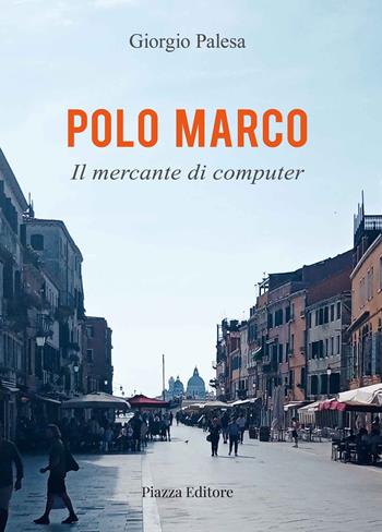 Polo Marco. Il mercante di computer - Giorgio Palesa - Libro Piazza Editore 2022 | Libraccio.it
