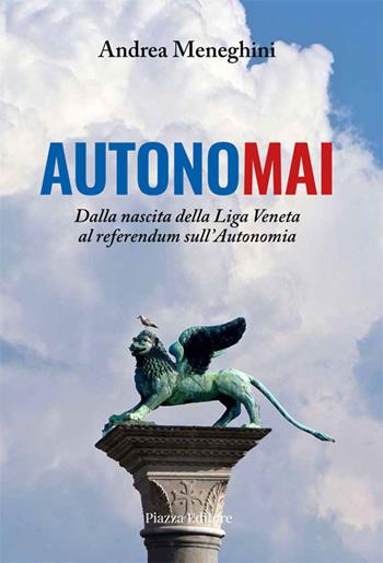 Autonomai. Dalla nascita della Liga Veneta al referendum sull'autonomia - Andrea Meneghini - Libro Piazza Editore 2022 | Libraccio.it