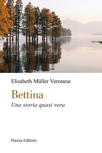 Bettina. Una storia quasi vera - Elisabeth Müller Veronese - Libro Piazza Editore 2022, I sorrisi del leone | Libraccio.it
