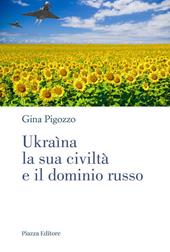 Ukraìna, la sua civiltà e il dominio russo. Dall'antica Russia alla lotta per la sopravvivenza