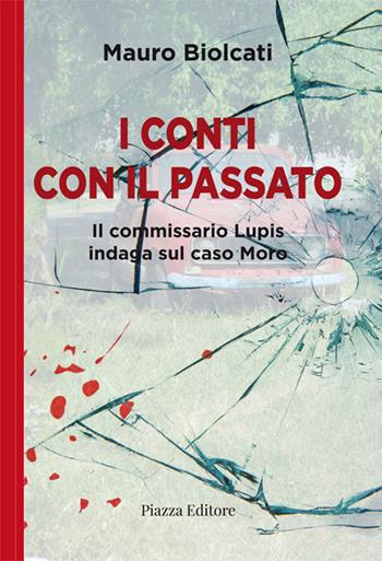 I conti con il passato. Il commissario Lupis indaga sul caso Moro - Mauro Biolcati - Libro Piazza Editore 2023, I sorrisi del leone | Libraccio.it