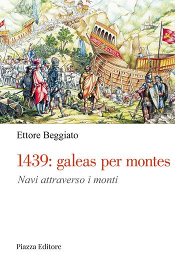 1439: galeas per montes. Navi attraverso i monti - Ettore Beggiato - Libro Piazza Editore 2023 | Libraccio.it