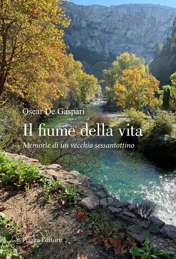 Il fiume della vita. Memorie di un vecchio sessantottino - Oscar De Gaspari - Libro Piazza Editore 2024 | Libraccio.it