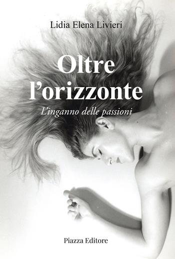 Oltre l'orizzonte. L'inganno delle passioni - Lidia Elena Livieri - Libro Piazza Editore 2024 | Libraccio.it