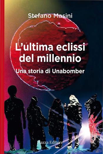 L'ultima eclissi del millennio. Una storia di unabomber - Stefano Masini - Libro Piazza Editore 2024, I sorrisi del leone | Libraccio.it